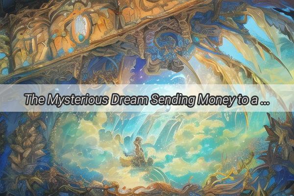 The Mysterious Dream Sending Money to a Deceased Friend  A Heartwarming Tale of Spirituality and Connection